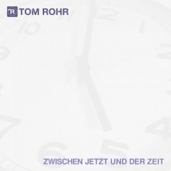 Tom Rohr: ZWISCHEN JETZT UND DER ZEIT (VÖ: 28.5.)